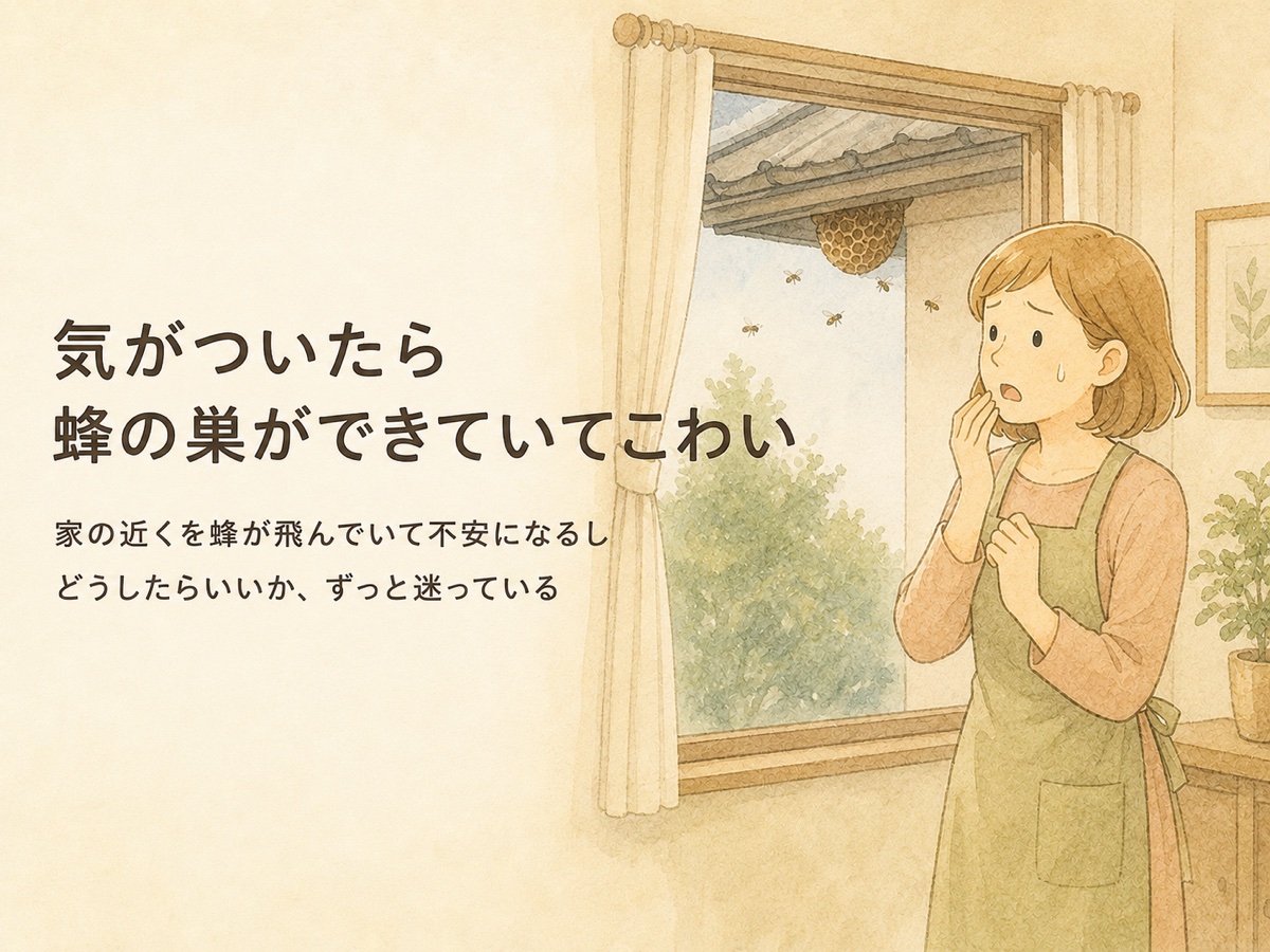 気がついたら蜂の巣ができていてこわい・どうしたらいいか迷っている方